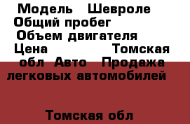  › Модель ­ Шевроле  › Общий пробег ­ 215 000 › Объем двигателя ­ 4 › Цена ­ 285 000 - Томская обл. Авто » Продажа легковых автомобилей   . Томская обл.